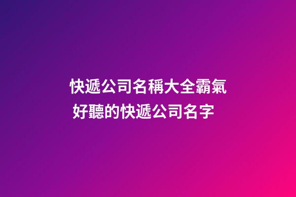 快遞公司名稱大全霸氣 好聽的快遞公司名字-第1張-公司起名-玄機派